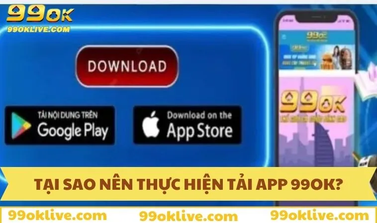 Tại sao nên thực hiện tải app 99OK về thiết bị?