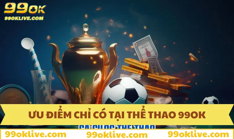 Ưu điểm chỉ có tại thể thao 99OK